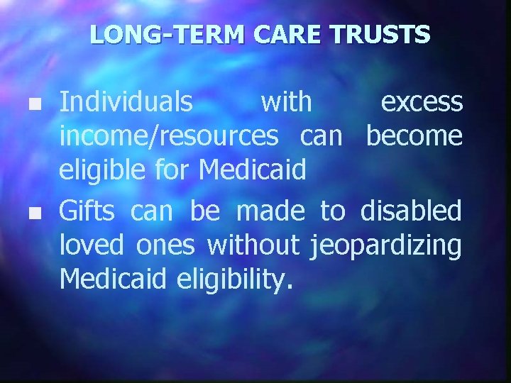 LONG-TERM CARE TRUSTS n n Individuals with excess income/resources can become eligible for Medicaid