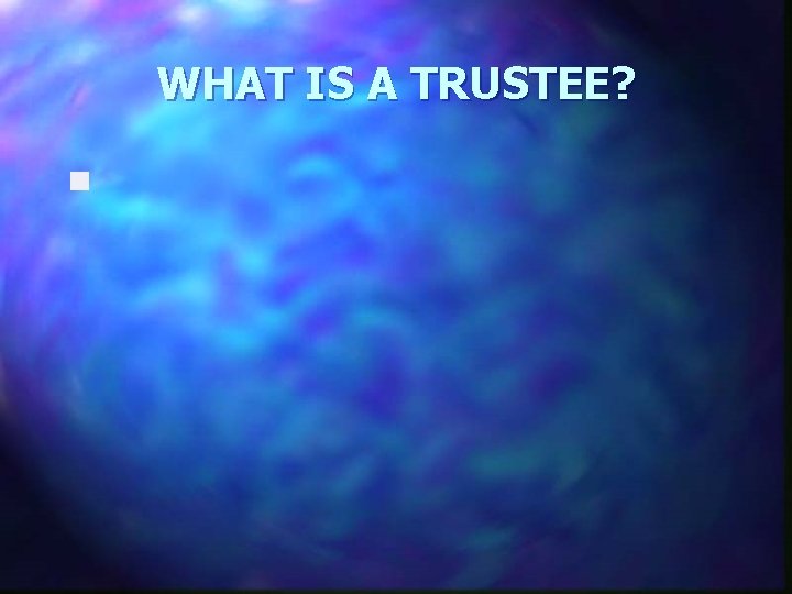 WHAT IS A TRUSTEE? n 