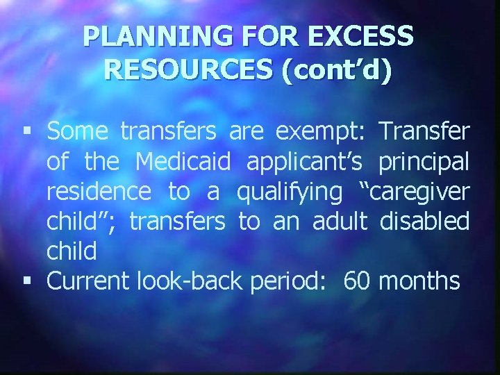 PLANNING FOR EXCESS RESOURCES (cont’d) § Some transfers are exempt: Transfer of the Medicaid