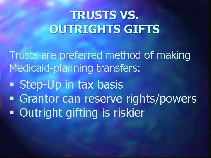 TRUSTS VS. OUTRIGHTS GIFTS Trusts are preferred method of making Medicaid-planning transfers: § Step-Up