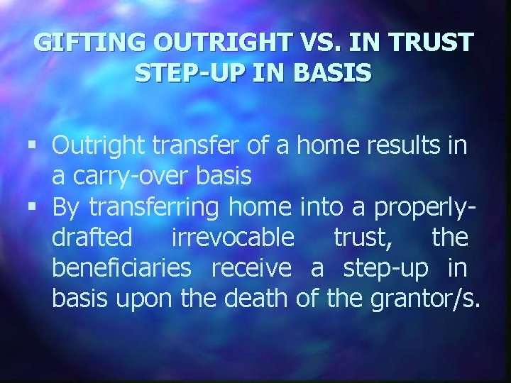 GIFTING OUTRIGHT VS. IN TRUST STEP-UP IN BASIS § Outright transfer of a home