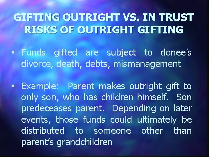GIFTING OUTRIGHT VS. IN TRUST RISKS OF OUTRIGHT GIFTING § Funds gifted are subject