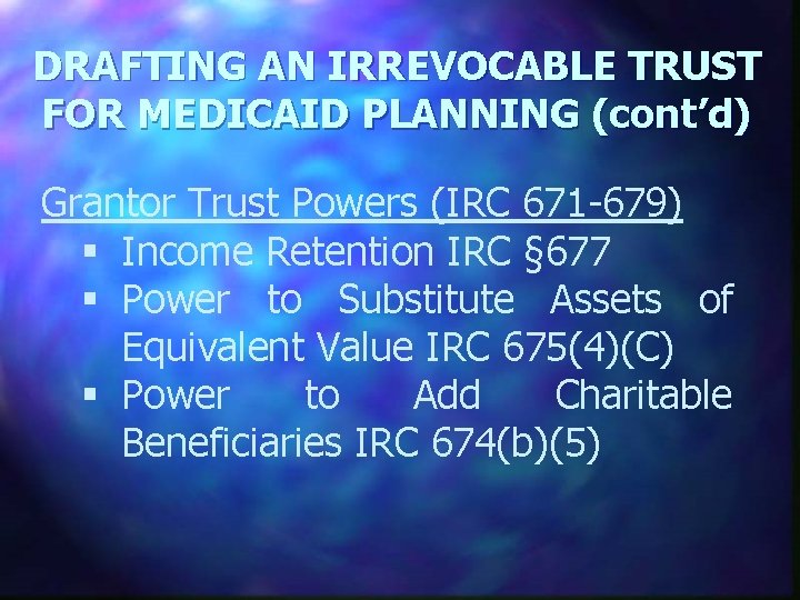 DRAFTING AN IRREVOCABLE TRUST FOR MEDICAID PLANNING (cont’d) Grantor Trust Powers (IRC 671 -679)