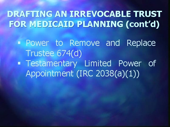 DRAFTING AN IRREVOCABLE TRUST FOR MEDICAID PLANNING (cont’d) § Power to Remove and Replace