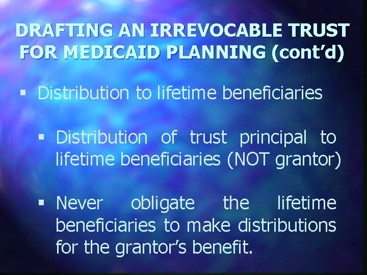 DRAFTING AN IRREVOCABLE TRUST FOR MEDICAID PLANNING (cont’d) § Distribution to lifetime beneficiaries §