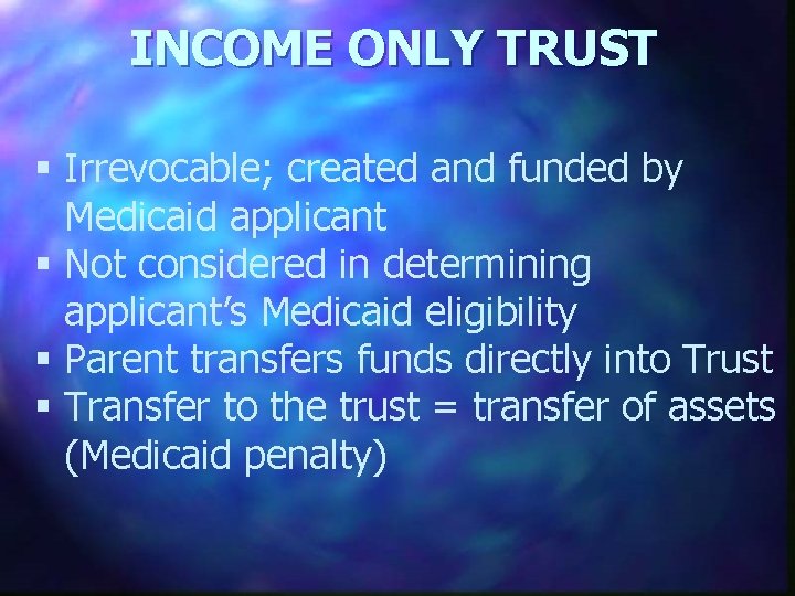 INCOME ONLY TRUST § Irrevocable; created and funded by Medicaid applicant § Not considered