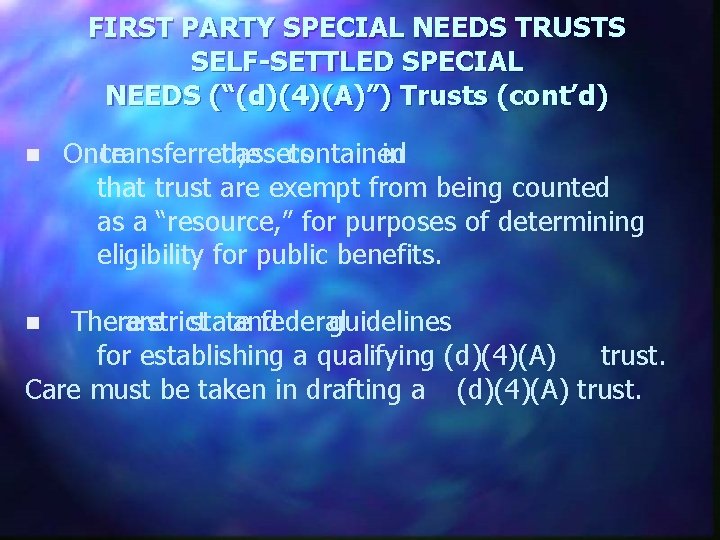 FIRST PARTY SPECIAL NEEDS TRUSTS SELF-SETTLED SPECIAL NEEDS (“(d)(4)(A)”) Trusts (cont’d) n Once transferred,