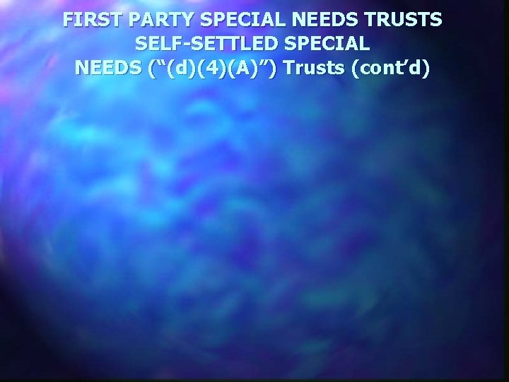 FIRST PARTY SPECIAL NEEDS TRUSTS SELF-SETTLED SPECIAL NEEDS (“(d)(4)(A)”) Trusts (cont’d) 
