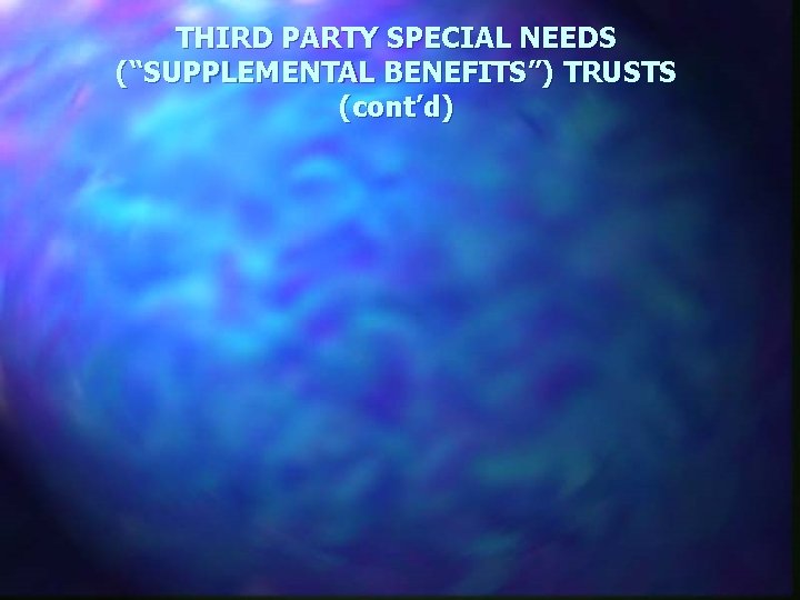 THIRD PARTY SPECIAL NEEDS (“SUPPLEMENTAL BENEFITS”) TRUSTS (cont’d) 