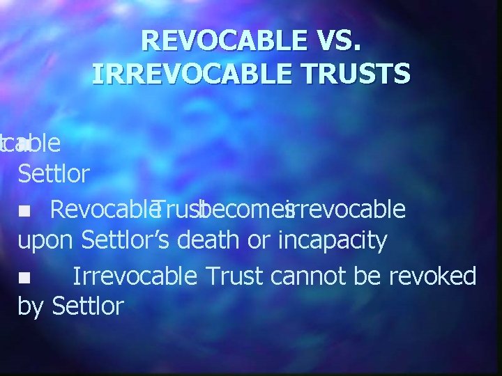 REVOCABLE VS. IRREVOCABLE TRUSTS ocable t n Settlor n Revocable Trust becomes irrevocable upon