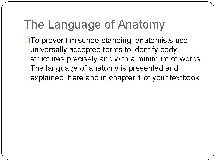 The Language of Anatomy �To prevent misunderstanding, anatomists use universally accepted terms to identify