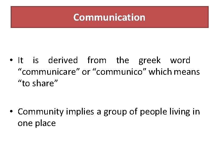 Communication • It is derived from the greek word “communicare” or “communico” which means