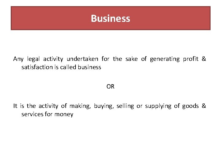 Business Any legal activity undertaken for the sake of generating profit & satisfaction is