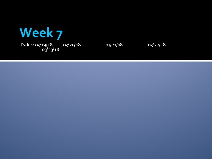 Week 7 Dates: 03/19/18 03/20/18 03/23/18 03/21/18 03/22/18 