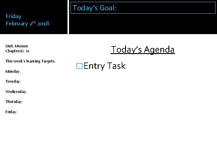 Friday February 2 th 2018 Unit: Meiosis Chapter(s): 11 This week’s learning Targets: Monday: