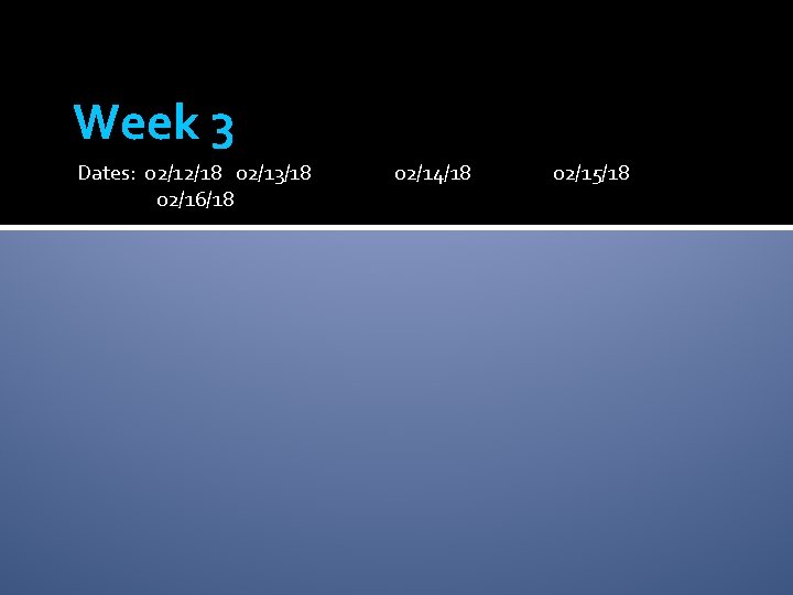 Week 3 Dates: 02/12/18 02/13/18 02/16/18 02/14/18 02/15/18 