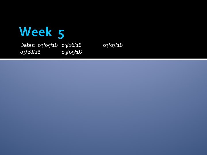 Week 5 Dates: 03/05/18 03/16/18 03/08/18 03/09/18 03/07/18 