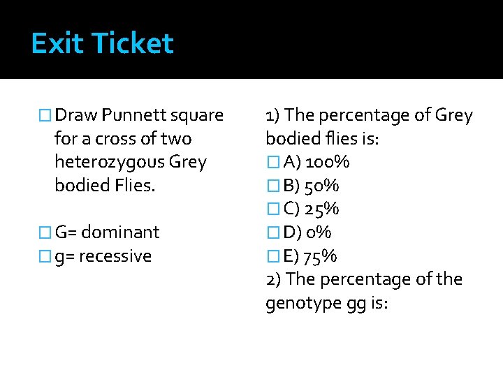 Exit Ticket � Draw Punnett square for a cross of two heterozygous Grey bodied