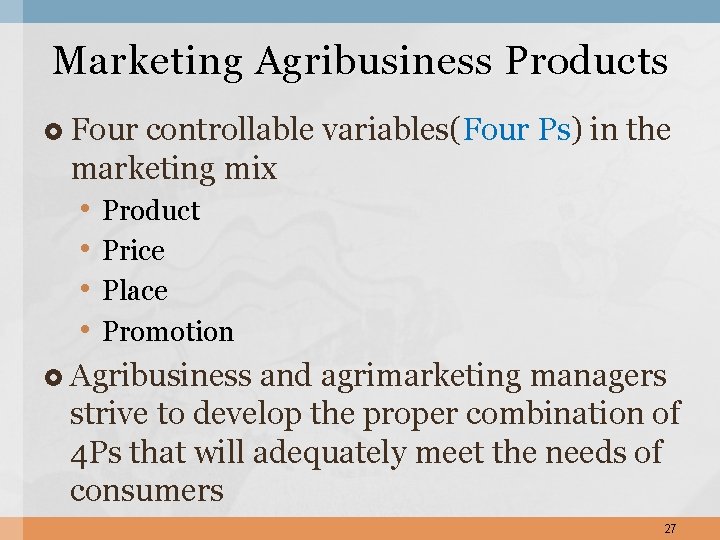 Marketing Agribusiness Products Four controllable variables(Four Ps) in the marketing mix • • Product