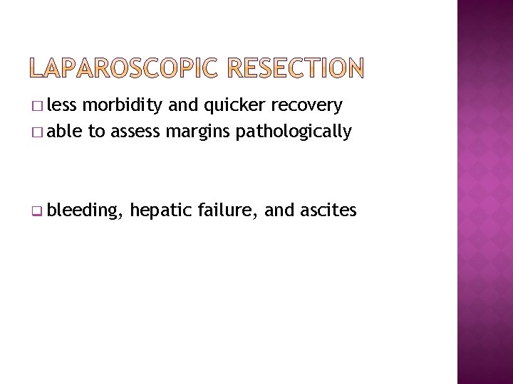 � less morbidity and quicker recovery � able to assess margins pathologically q bleeding,