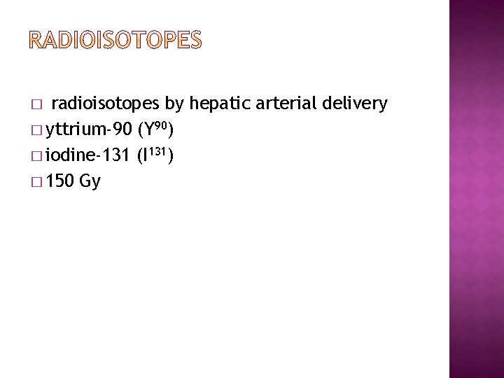 radioisotopes by hepatic arterial delivery � yttrium-90 (Y 90) � iodine-131 (I 131) �