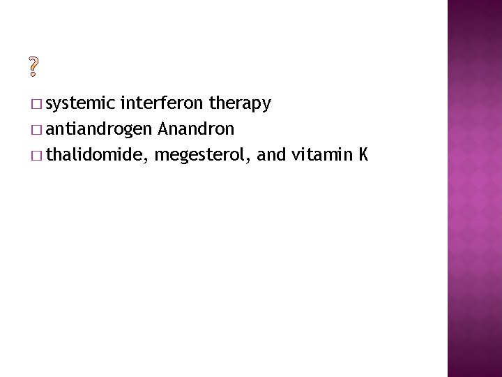 � systemic interferon therapy � antiandrogen Anandron � thalidomide, megesterol, and vitamin K 