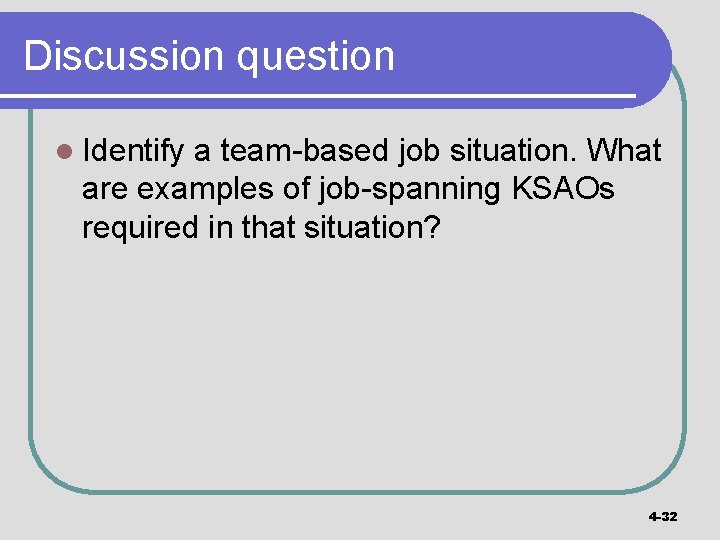 Discussion question l Identify a team-based job situation. What are examples of job-spanning KSAOs
