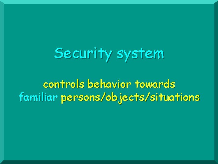 Security system controls behavior towards familiar persons/objects/situations 