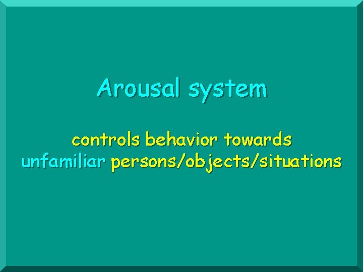 Arousal system controls behavior towards unfamiliar persons/objects/situations 