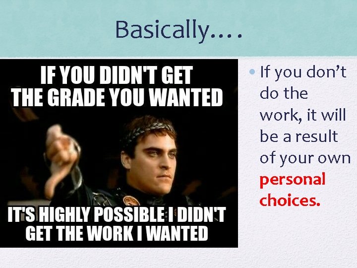 Basically…. • If you don’t do the work, it will be a result of