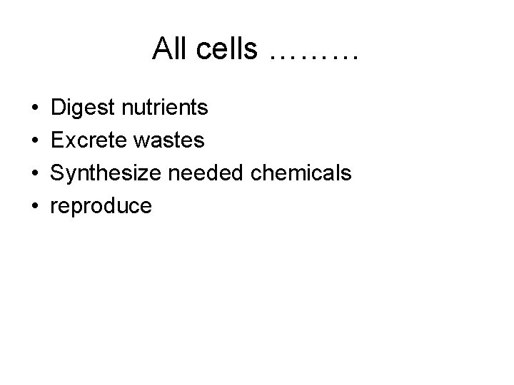 All cells ……… • • Digest nutrients Excrete wastes Synthesize needed chemicals reproduce 