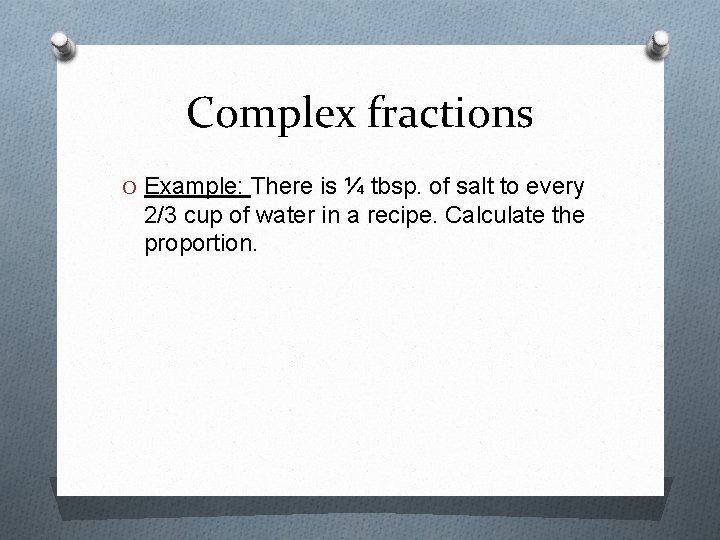 Complex fractions O Example: There is ¼ tbsp. of salt to every 2/3 cup