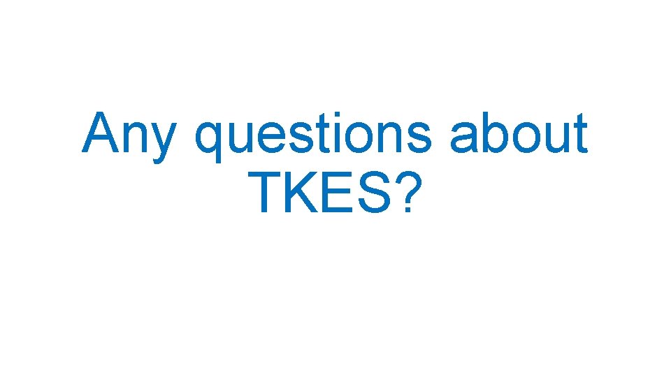 Any questions about TKES? 