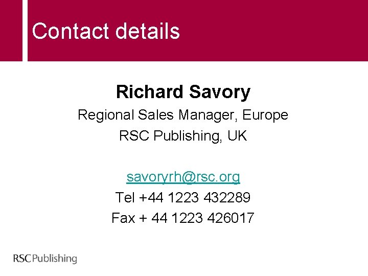 Contact details Richard Savory Regional Sales Manager, Europe RSC Publishing, UK savoryrh@rsc. org Tel