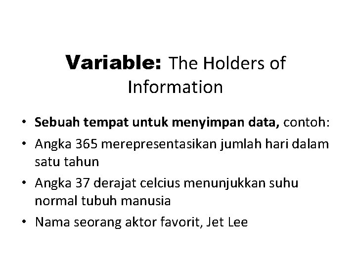 Variable: The Holders of Information • Sebuah tempat untuk menyimpan data, contoh: • Angka