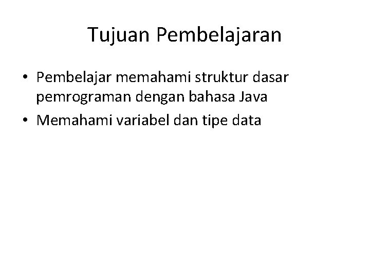 Tujuan Pembelajaran • Pembelajar memahami struktur dasar pemrograman dengan bahasa Java • Memahami variabel