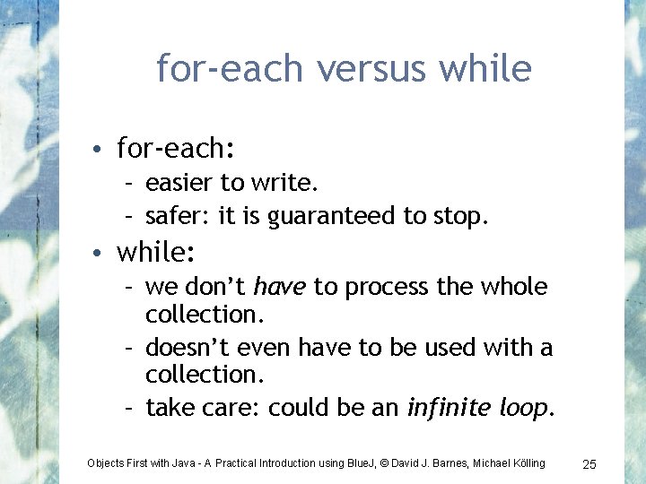 for-each versus while • for-each: – easier to write. – safer: it is guaranteed