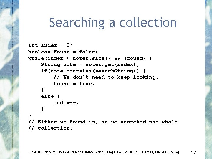 Searching a collection int index = 0; boolean found = false; while(index < notes.