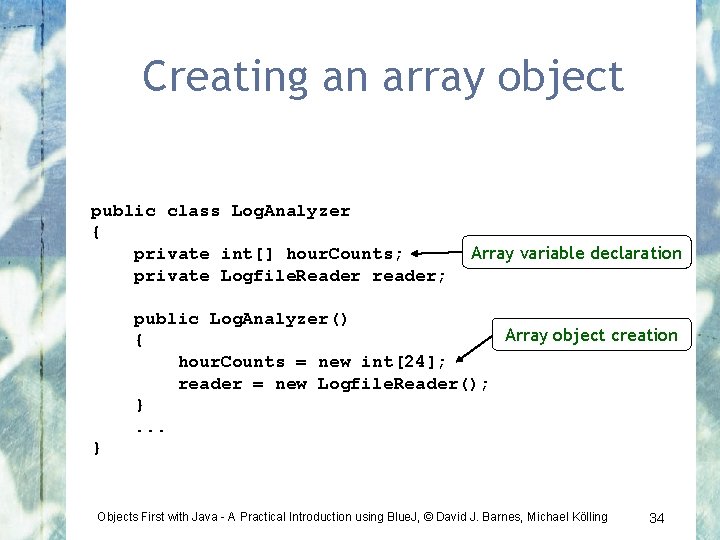 Creating an array object public class Log. Analyzer { Array variable declaration private int[]