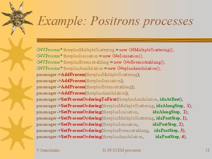 Example: Positrons processes G 4 VProcess* theeplus. Multiple. Scattering = new G 4 Multiple.