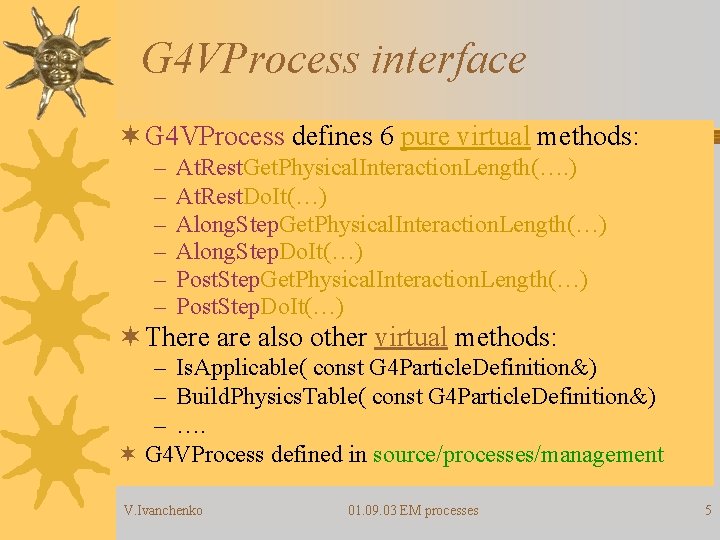 G 4 VProcess interface ¬ G 4 VProcess defines 6 pure virtual methods: –