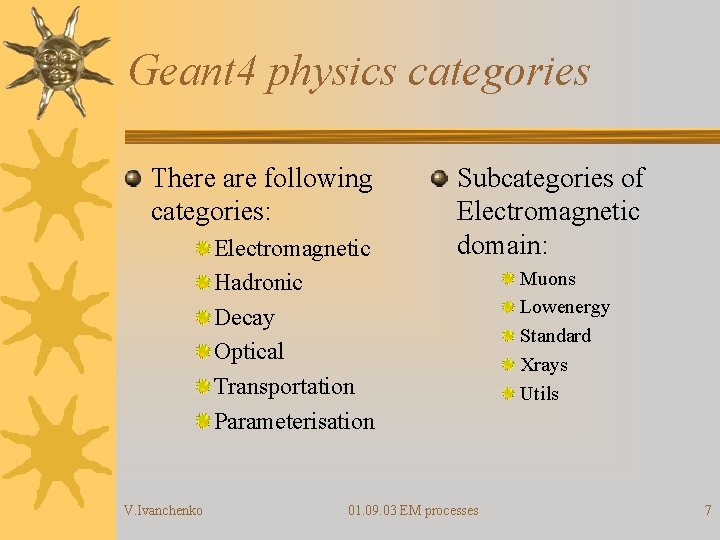 Geant 4 physics categories There are following categories: Electromagnetic Hadronic Decay Optical Transportation Parameterisation