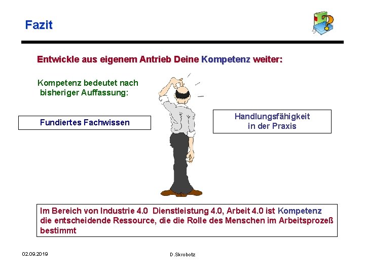 Fazit Entwickle aus eigenem Antrieb Deine Kompetenz weiter: Kompetenz bedeutet nach bisheriger Auffassung: Handlungsfähigkeit