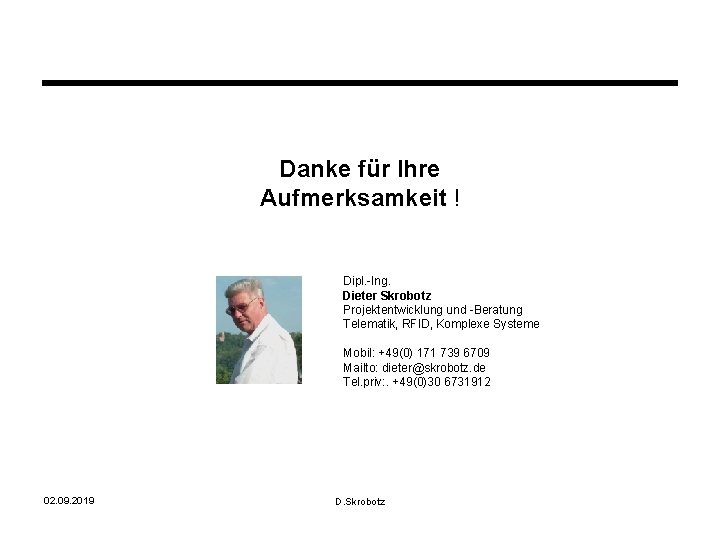 Danke für Ihre Aufmerksamkeit ! Dipl. -Ing. Dieter Skrobotz Projektentwicklung und -Beratung Telematik, RFID,