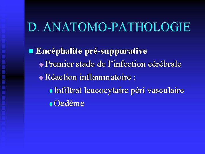 D. ANATOMO-PATHOLOGIE n Encéphalite pré-suppurative u Premier stade de l’infection cérébrale u Réaction inflammatoire