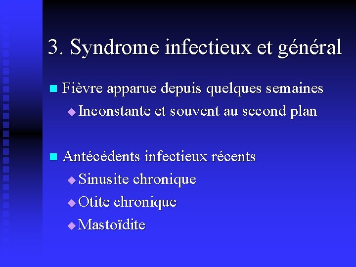 3. Syndrome infectieux et général n Fièvre apparue depuis quelques semaines u Inconstante et