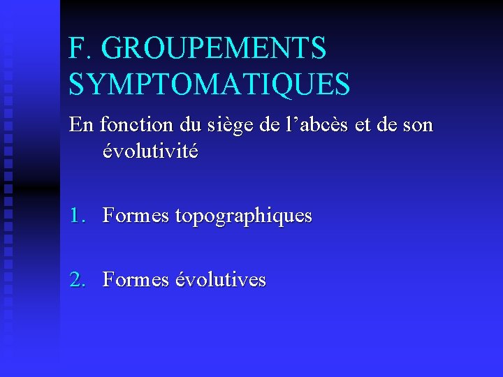 F. GROUPEMENTS SYMPTOMATIQUES En fonction du siège de l’abcès et de son évolutivité 1.