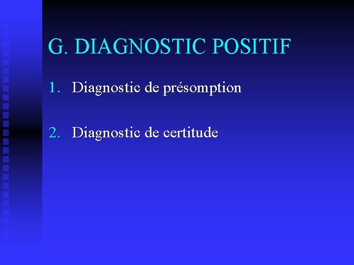 G. DIAGNOSTIC POSITIF 1. Diagnostic de présomption 2. Diagnostic de certitude 