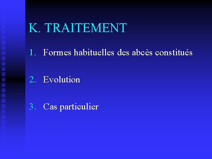 K. TRAITEMENT 1. Formes habituelles des abcès constitués 2. Evolution 3. Cas particulier 