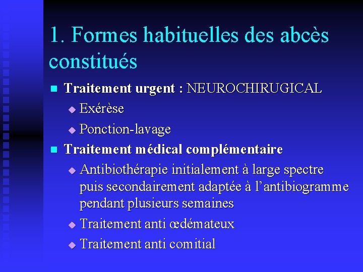 1. Formes habituelles des abcès constitués n n Traitement urgent : NEUROCHIRUGICAL u Exérèse